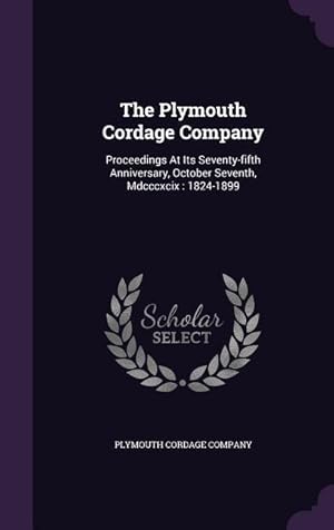 Imagen del vendedor de The Plymouth Cordage Company: Proceedings At Its Seventy-fifth Anniversary, October Seventh, Mdcccxcix: 1824-1899 a la venta por moluna