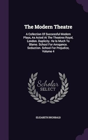 Bild des Verkufers fr The Modern Theatre: A Collection Of Successful Modern Plays, As Acted At The Theatres Royal, London. Duplicity. He Is Much To Blame. Schoo zum Verkauf von moluna