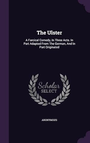 Seller image for The Ulster: A Farcical Comedy, In Three Acts. In Part Adapted From The German, And In Part Originated for sale by moluna