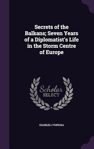 Imagen del vendedor de Secrets of the Balkans Seven Years of a Diplomatist\ s Life in the Storm Centre of Europe a la venta por moluna