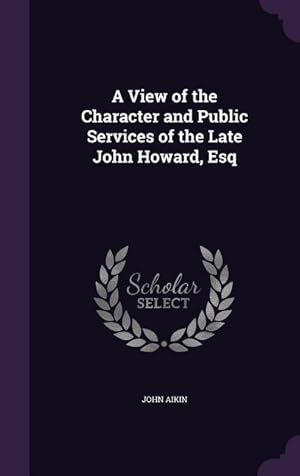 Bild des Verkufers fr A View of the Character and Public Services of the Late John Howard, Esq zum Verkauf von moluna