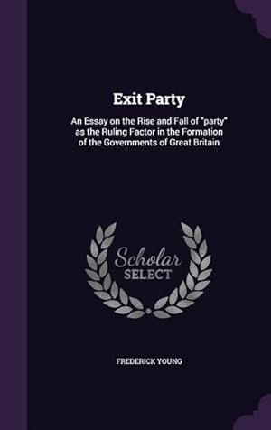 Imagen del vendedor de Exit Party: An Essay on the Rise and Fall of party as the Ruling Factor in the Formation of the Governments of Great Britain a la venta por moluna