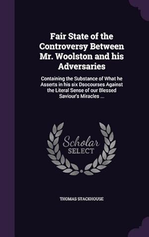 Image du vendeur pour Fair State of the Controversy Between Mr. Woolston and his Adversaries: Containing the Substance of What he Asserts in his six Dsocourses Against the mis en vente par moluna