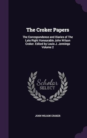 Bild des Verkufers fr The Croker Papers: The Correspondence and Diaries of The Late Right Honourable John Wilson Croker. Edited by Louis J. Jennings Volume 2 zum Verkauf von moluna