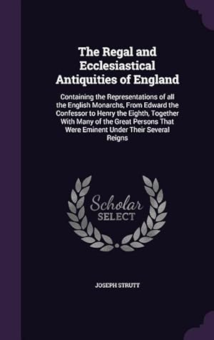 Bild des Verkufers fr The Regal and Ecclesiastical Antiquities of England: Containing the Representations of all the English Monarchs, From Edward the Confessor to Henry th zum Verkauf von moluna