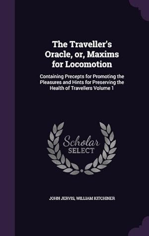 Seller image for The Traveller\ s Oracle, or, Maxims for Locomotion: Containing Precepts for Promoting the Pleasures and Hints for Preserving the Health of Travellers V for sale by moluna