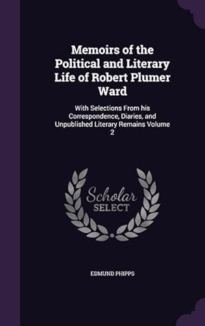 Image du vendeur pour Memoirs of the Political and Literary Life of Robert Plumer Ward: With Selections From his Correspondence, Diaries, and Unpublished Literary Remains V mis en vente par moluna