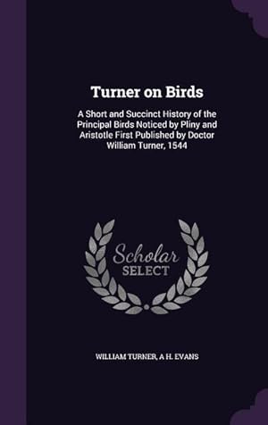 Bild des Verkufers fr Turner on Birds: A Short and Succinct History of the Principal Birds Noticed by Pliny and Aristotle First Published by Doctor William T zum Verkauf von moluna