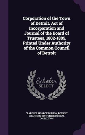 Image du vendeur pour Corporation of the Town of Detroit. Act of Incorporation and Journal of the Board of Trustees, 1802-1805. Printed Under Authority of the Common Counci mis en vente par moluna