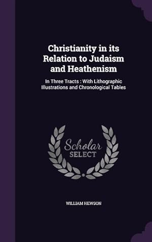 Bild des Verkufers fr Christianity in its Relation to Judaism and Heathenism: In Three Tracts: With Lithographic Illustrations and Chronological Tables zum Verkauf von moluna