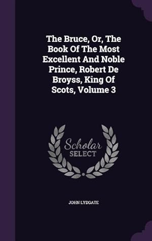 Bild des Verkufers fr The Bruce, Or, The Book Of The Most Excellent And Noble Prince, Robert De Broyss, King Of Scots, Volume 3 zum Verkauf von moluna