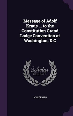 Seller image for Message of Adolf Kraus . to the Constitution Grand Lodge Convention at Washington, D.C for sale by moluna