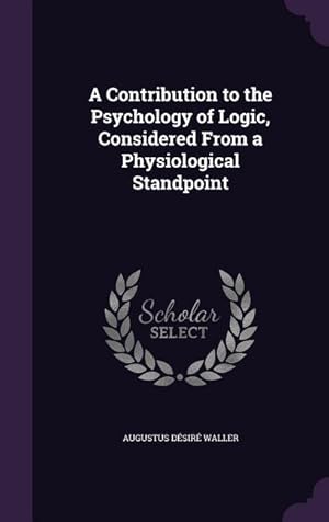 Bild des Verkufers fr A Contribution to the Psychology of Logic, Considered From a Physiological Standpoint zum Verkauf von moluna
