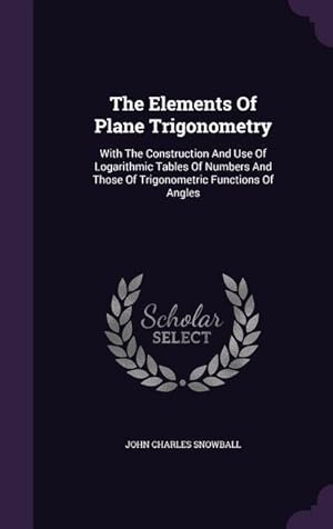 Bild des Verkufers fr The Elements Of Plane Trigonometry: With The Construction And Use Of Logarithmic Tables Of Numbers And Those Of Trigonometric Functions Of Angles zum Verkauf von moluna