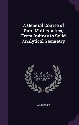 Bild des Verkufers fr A General Course of Pure Mathematics, From Indices to Solid Analytical Geometry zum Verkauf von moluna