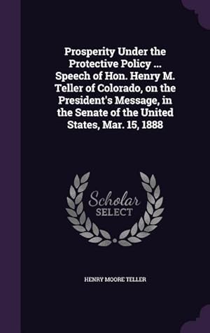 Imagen del vendedor de Prosperity Under the Protective Policy . Speech of Hon. Henry M. Teller of Colorado, on the President\ s Message, in the Senate of the United States, a la venta por moluna