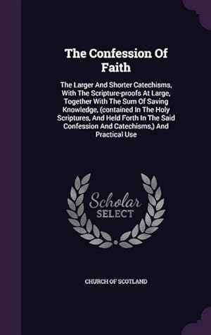 Bild des Verkufers fr The Confession Of Faith: The Larger And Shorter Catechisms, With The Scripture-proofs At Large, Together With The Sum Of Saving Knowledge, (con zum Verkauf von moluna