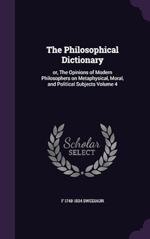 Bild des Verkufers fr The Philosophical Dictionary: or, The Opinions of Modern Philosophers on Metaphysical, Moral, and Political Subjects Volume 4 zum Verkauf von moluna