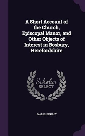 Bild des Verkufers fr A Short Account of the Church, Episcopal Manor, and Other Objects of Interest in Bosbury, Herefordshire zum Verkauf von moluna