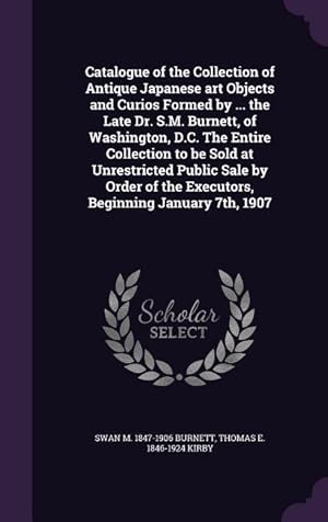 Imagen del vendedor de Catalogue of the Collection of Antique Japanese art Objects and Curios Formed by . the Late Dr. S.M. Burnett, of Washington, D.C. The Entire Collect a la venta por moluna