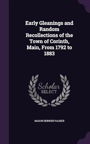 Image du vendeur pour Early Gleanings and Random Recollections of the Town of Corinth, Main, From 1792 to 1883 mis en vente par moluna