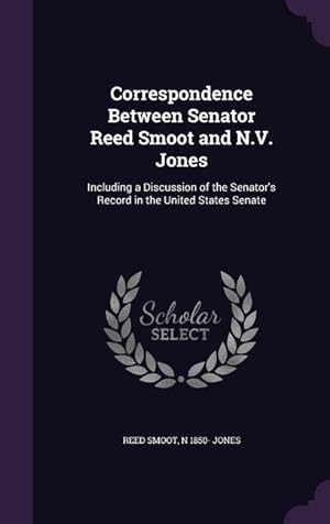 Seller image for Correspondence Between Senator Reed Smoot and N.V. Jones: Including a Discussion of the Senator\ s Record in the United States Senate for sale by moluna