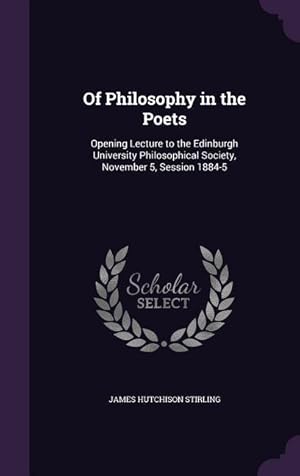 Bild des Verkufers fr Of Philosophy in the Poets: Opening Lecture to the Edinburgh University Philosophical Society, November 5, Session 1884-5 zum Verkauf von moluna
