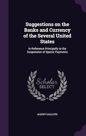 Bild des Verkufers fr Suggestions on the Banks and Currency of the Several United States: In Reference Principally to the Suspension of Specie Payments zum Verkauf von moluna