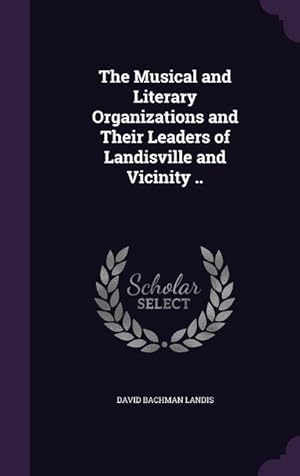 Immagine del venditore per The Musical and Literary Organizations and Their Leaders of Landisville and Vicinity . venduto da moluna