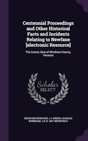 Bild des Verkufers fr Centennial Proceedings and Other Historical Facts and Incidents Relating to Newfane [electronic Resource]: The County Seat of Windham County, Vermont zum Verkauf von moluna