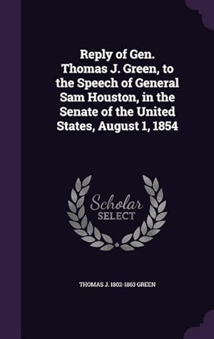 Seller image for Reply of Gen. Thomas J. Green, to the Speech of General Sam Houston, in the Senate of the United States, August 1, 1854 for sale by moluna