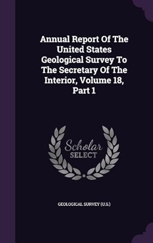 Bild des Verkufers fr Annual Report Of The United States Geological Survey To The Secretary Of The Interior, Volume 18, Part 1 zum Verkauf von moluna