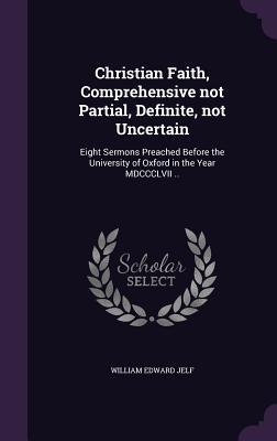 Bild des Verkufers fr Christian Faith, Comprehensive not Partial, Definite, not Uncertain: Eight Sermons Preached Before the University of Oxford in the Year MDCCCLVII . zum Verkauf von moluna