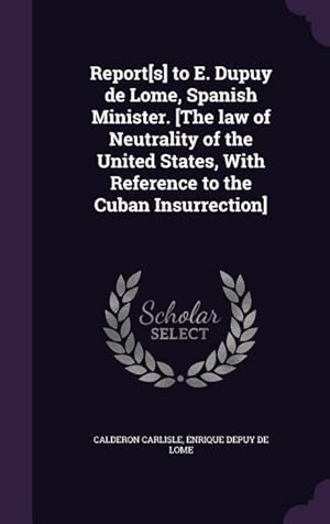 Seller image for Report[s] to E. Dupuy de Lome, Spanish Minister. [The law of Neutrality of the United States, With Reference to the Cuban Insurrection] for sale by moluna