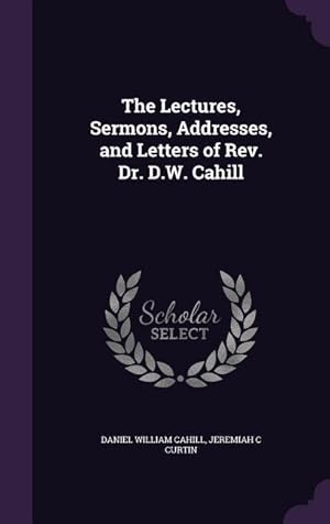 Bild des Verkufers fr The Lectures, Sermons, Addresses, and Letters of Rev. Dr. D.W. Cahill zum Verkauf von moluna