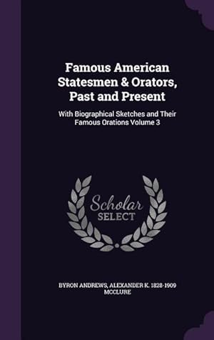 Seller image for Famous American Statesmen & Orators, Past and Present: With Biographical Sketches and Their Famous Orations Volume 3 for sale by moluna