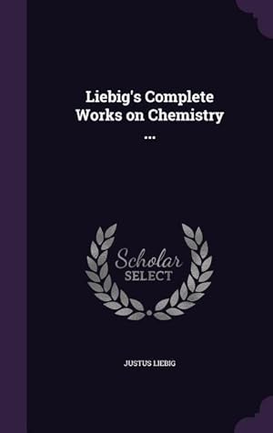 Bild des Verkufers fr Liebig\ s Complete Works on Chemistry . zum Verkauf von moluna