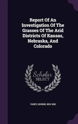 Image du vendeur pour Report Of An Investigation Of The Grasses Of The Arid Districts Of Kansas, Nebraska, And Colorado mis en vente par moluna