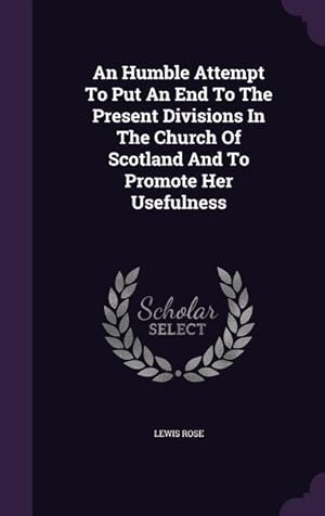 Bild des Verkufers fr An Humble Attempt To Put An End To The Present Divisions In The Church Of Scotland And To Promote Her Usefulness zum Verkauf von moluna