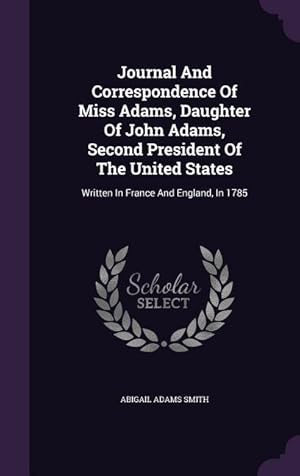 Bild des Verkufers fr Journal And Correspondence Of Miss Adams, Daughter Of John Adams, Second President Of The United States: Written In France And England, In 1785 zum Verkauf von moluna