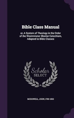 Bild des Verkufers fr Bible Class Manual: or, A System of Theology in the Order of the Westminster Shorter Catechism, Adapted to Bible Classes zum Verkauf von moluna