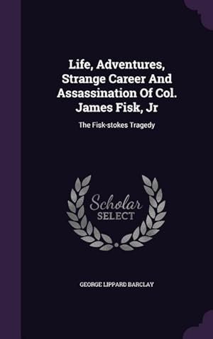 Immagine del venditore per Life, Adventures, Strange Career And Assassination Of Col. James Fisk, Jr: The Fisk-stokes Tragedy venduto da moluna