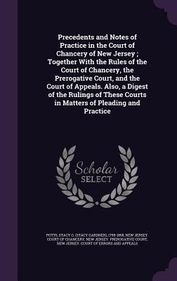 Seller image for Precedents and Notes of Practice in the Court of Chancery of New Jersey Together With the Rules of the Court of Chancery, the Prerogative Court, and for sale by moluna