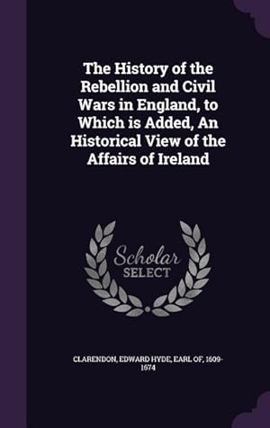 Bild des Verkufers fr The History of the Rebellion and Civil Wars in England, to Which is Added, An Historical View of the Affairs of Ireland zum Verkauf von moluna