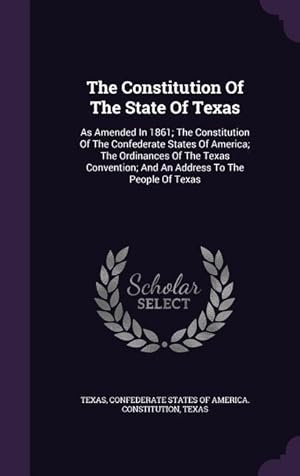 Seller image for The Constitution Of The State Of Texas: As Amended In 1861 The Constitution Of The Confederate States Of America The Ordinances Of The Texas Convent for sale by moluna