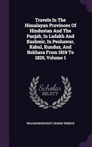 Bild des Verkufers fr Travels In The Himalayan Provinces Of Hindustan And The Panjab, In Ladakh And Kashmir, In Peshawar, Kabul, Kunduz, And Bokhara From 1819 To 1825, Volu zum Verkauf von moluna