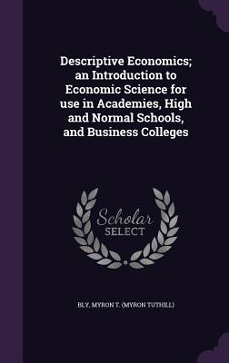 Image du vendeur pour Descriptive Economics an Introduction to Economic Science for use in Academies, High and Normal Schools, and Business Colleges mis en vente par moluna