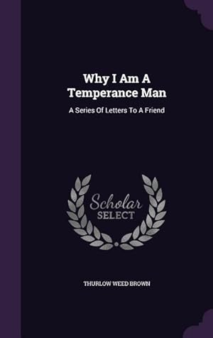 Imagen del vendedor de Why I Am A Temperance Man: A Series Of Letters To A Friend a la venta por moluna