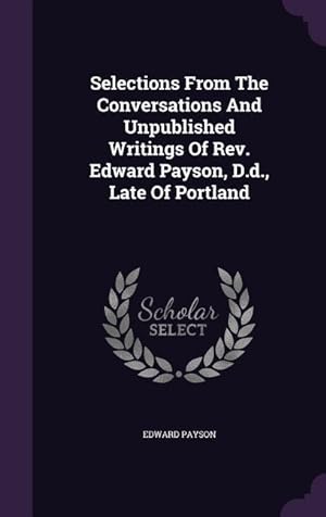 Bild des Verkufers fr Selections From The Conversations And Unpublished Writings Of Rev. Edward Payson, D.d., Late Of Portland zum Verkauf von moluna