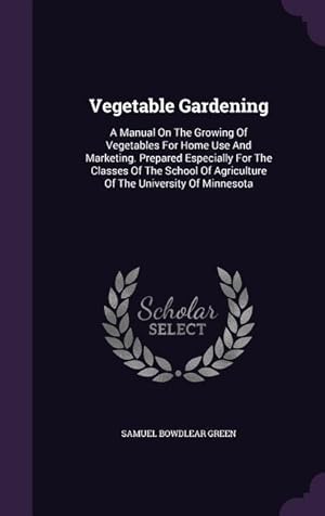 Bild des Verkufers fr Vegetable Gardening: A Manual On The Growing Of Vegetables For Home Use And Marketing. Prepared Especially For The Classes Of The School Of zum Verkauf von moluna